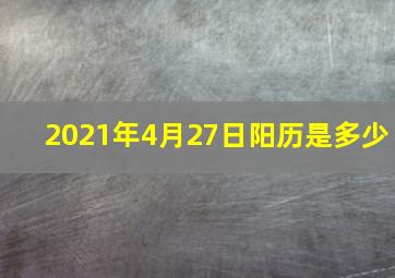 2021年4月27日阳历是多少