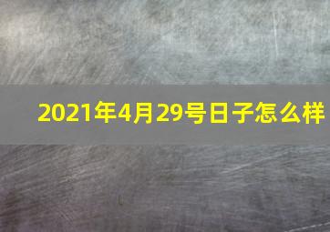 2021年4月29号日子怎么样