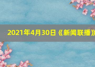 2021年4月30日《新闻联播》