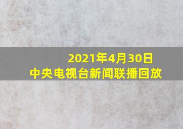 2021年4月30日中央电视台新闻联播回放