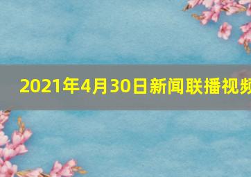 2021年4月30日新闻联播视频