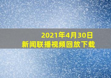 2021年4月30日新闻联播视频回放下载