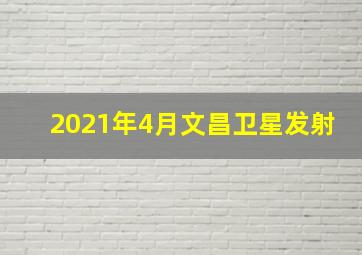 2021年4月文昌卫星发射