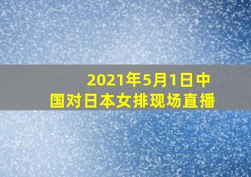 2021年5月1日中国对日本女排现场直播