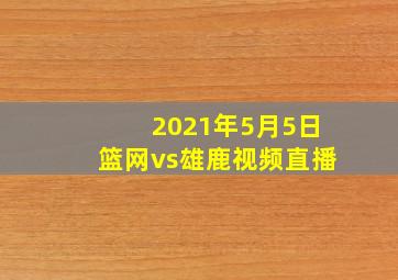 2021年5月5日篮网vs雄鹿视频直播