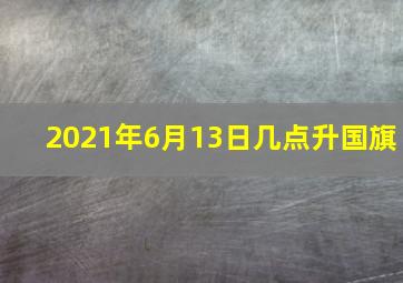 2021年6月13日几点升国旗