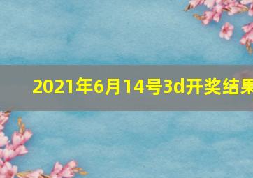 2021年6月14号3d开奖结果