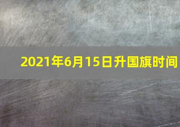 2021年6月15日升国旗时间