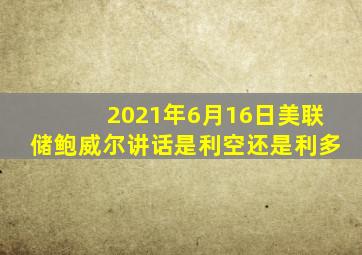 2021年6月16日美联储鲍威尔讲话是利空还是利多