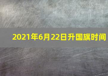 2021年6月22日升国旗时间