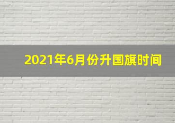 2021年6月份升国旗时间