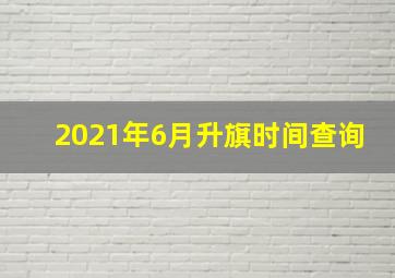 2021年6月升旗时间查询