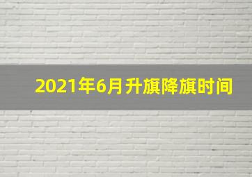 2021年6月升旗降旗时间