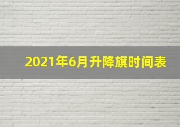 2021年6月升降旗时间表