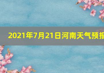 2021年7月21日河南天气预报