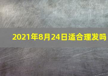 2021年8月24日适合理发吗