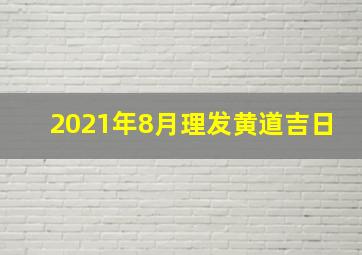 2021年8月理发黄道吉日