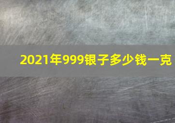 2021年999银子多少钱一克