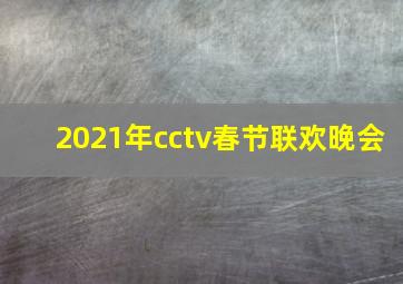 2021年cctv春节联欢晚会