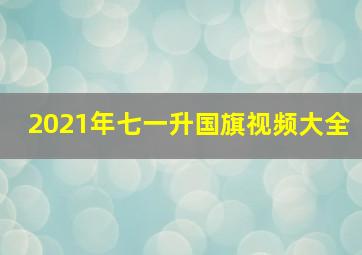 2021年七一升国旗视频大全