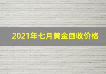 2021年七月黄金回收价格