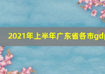 2021年上半年广东省各市gdp