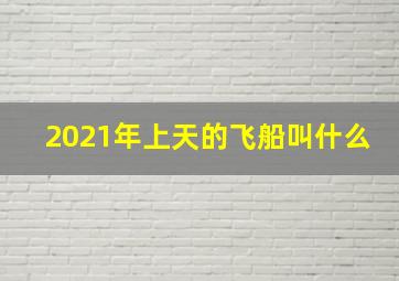 2021年上天的飞船叫什么