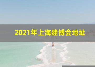 2021年上海建博会地址