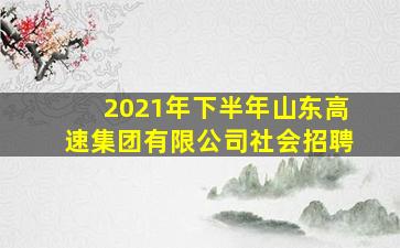 2021年下半年山东高速集团有限公司社会招聘