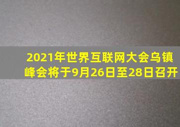 2021年世界互联网大会乌镇峰会将于9月26日至28日召开