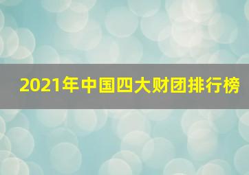 2021年中国四大财团排行榜