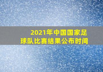 2021年中国国家足球队比赛结果公布时间