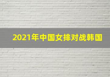 2021年中国女排对战韩国