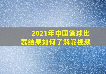 2021年中国篮球比赛结果如何了解呢视频