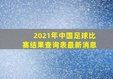 2021年中国足球比赛结果查询表最新消息