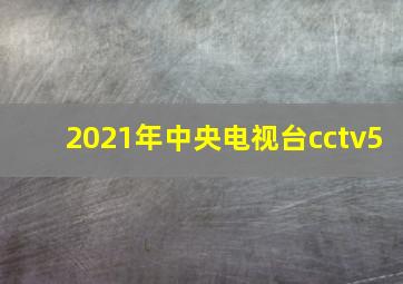 2021年中央电视台cctv5