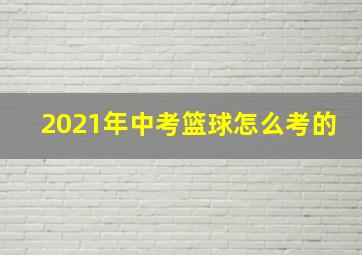 2021年中考篮球怎么考的