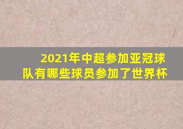 2021年中超参加亚冠球队有哪些球员参加了世界杯