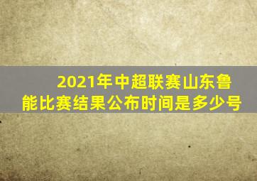 2021年中超联赛山东鲁能比赛结果公布时间是多少号