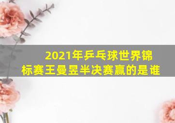 2021年乒乓球世界锦标赛王曼昱半决赛赢的是谁