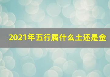 2021年五行属什么土还是金