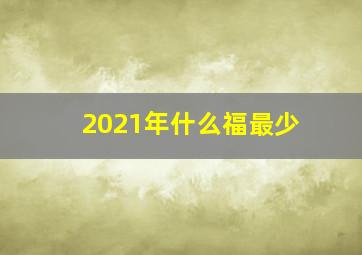 2021年什么福最少