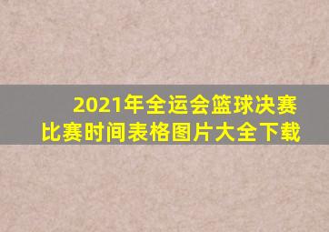 2021年全运会篮球决赛比赛时间表格图片大全下载