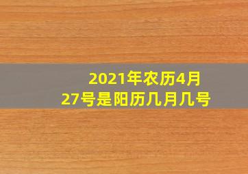 2021年农历4月27号是阳历几月几号