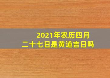 2021年农历四月二十七日是黄道吉日吗