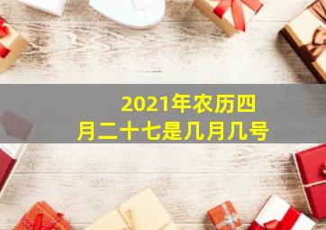 2021年农历四月二十七是几月几号