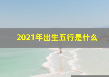 2021年出生五行是什么