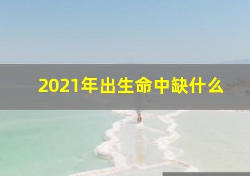 2021年出生命中缺什么