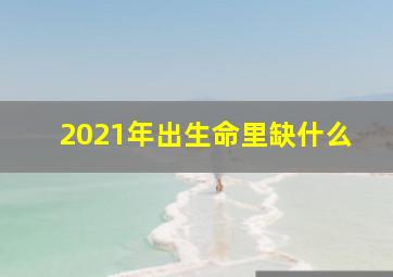 2021年出生命里缺什么