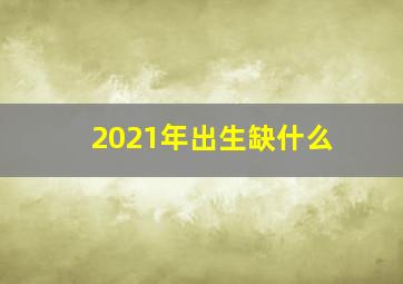 2021年出生缺什么